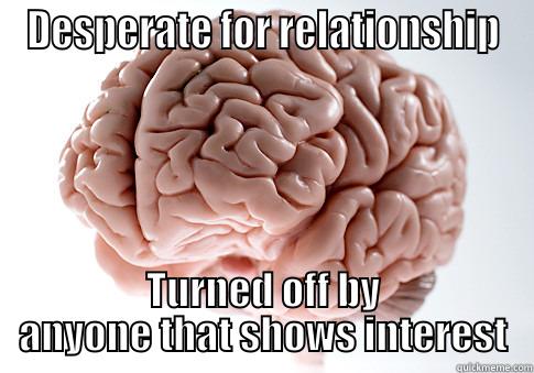 DESPERATE FOR RELATIONSHIP TURNED OFF BY ANYONE THAT SHOWS INTEREST Scumbag Brain
