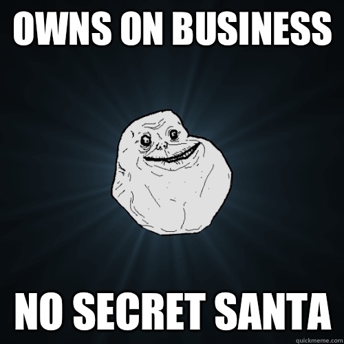 Owns on business No secret Santa   Forever Alone