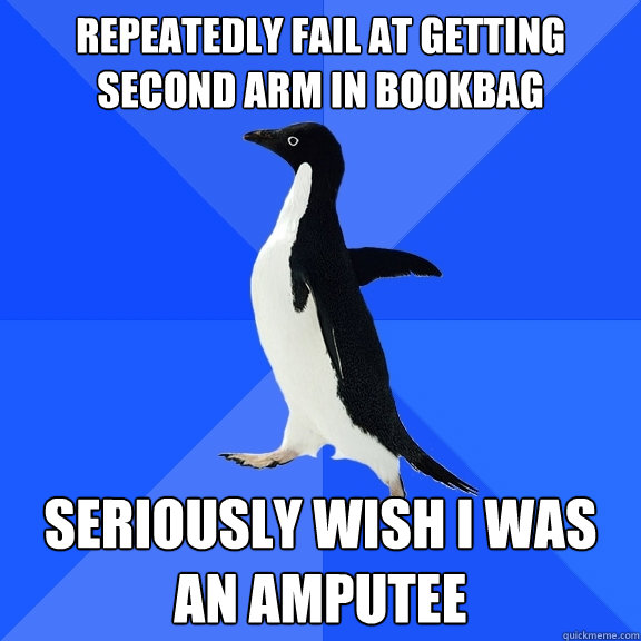 Repeatedly fail at getting second arm in bookbag seriously wish I was an amputee  Socially Awkward Penguin