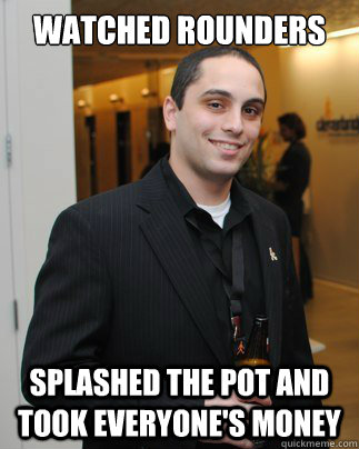 Watched Rounders Splashed the pot and took everyone's money - Watched Rounders Splashed the pot and took everyone's money  GOOD LUCK MARC