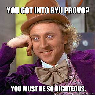 You got into BYU Provo? You must be so righteous. - You got into BYU Provo? You must be so righteous.  Willy Wonka Meme