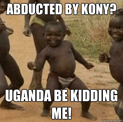 Abducted by kony?  Uganda be kidding me!   Third World Success Kid