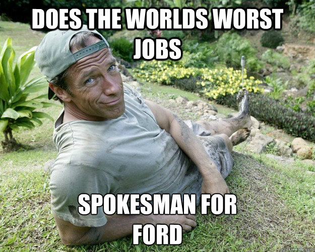 Does the worlds worst jobs Spokesman for
FORD - Does the worlds worst jobs Spokesman for
FORD  Good Guy Mike Rowe