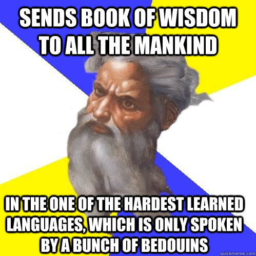 Sends book of wisdom to all the mankind in the one of the hardest learned languages, which is only spoken by a bunch of bedouins  Advice God