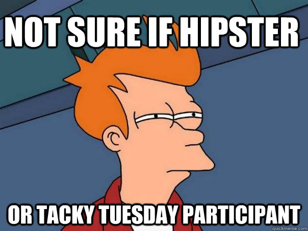 Not sure if Hipster Or Tacky Tuesday Participant  Futurama Fry