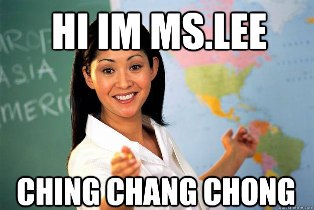 Hi im ms.lee ching chang chong  Unhelpful High School Teacher