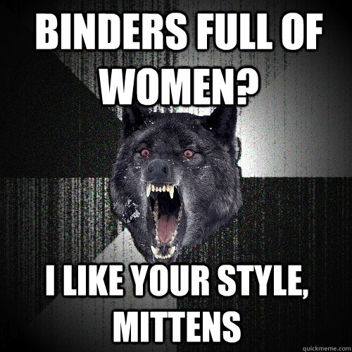 Binders full of women? I like your style, Mittens  Insanity Wolf