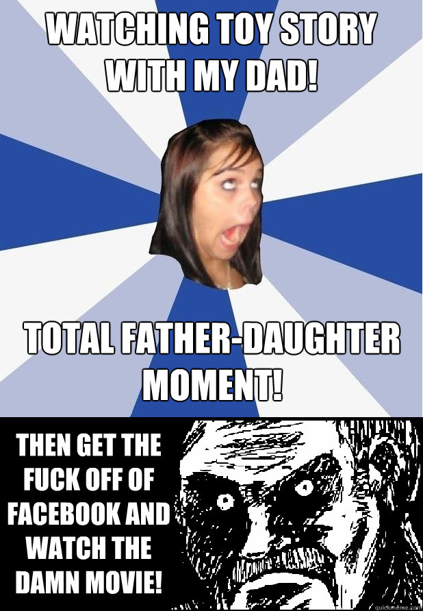 watching toy story with my dad! total father-daughter moment! then get the fuck off of facebook and watch the damn movie! - watching toy story with my dad! total father-daughter moment! then get the fuck off of facebook and watch the damn movie!  Misc