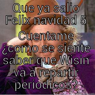 QUE YA SALIO FELIX NAVIDAD 5 CUENTAME ¿COMO SE SIENTE SABER QUE WISIN VA A REPARTIR PERIODICOS? Condescending Wonka