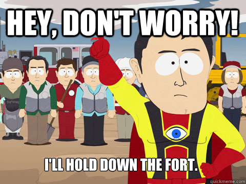 Hey, don't worry! I'll hold down the fort. - Hey, don't worry! I'll hold down the fort.  Captain Hindsight