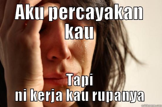 AKU PERCAYAKAN KAU TAPI NI KERJA KAU RUPANYA First World Problems