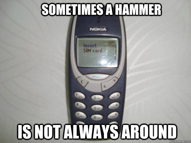 Sometimes a hammer is not always around  nokia 3310