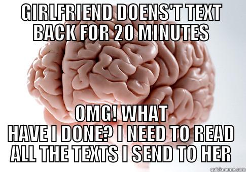 GIRLFRIEND DOENS'T TEXT BACK FOR 20 MINUTES OMG! WHAT HAVE I DONE? I NEED TO READ ALL THE TEXTS I SEND TO HER Scumbag Brain