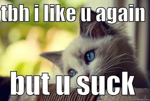 TBH I LIKE U AGAIN  BUT U SUCK First World Problems Cat