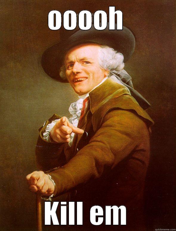 OOOOH KILL EM Joseph Ducreux