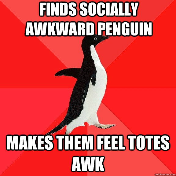 Finds socially awkward penguin Makes them feel totes awk  Socially Awesome Penguin