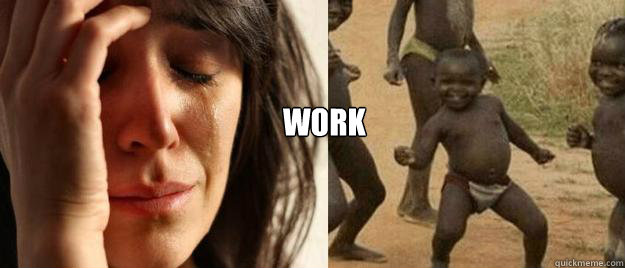 Work    First World Problems  Third World Success