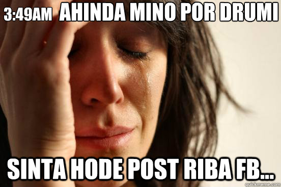 Ahinda mino por drumi Sinta Hode Post Riba FB... 3:49Am  First World Problems