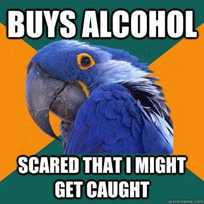 buys alcohol scared that i might get caught  Paranoid Parrot