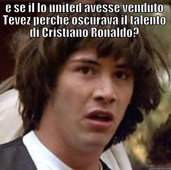 E SE IL LO UNITED AVESSE VENDUTO TEVEZ PERCHÉ OSCURAVA IL TALENTO DI CRISTIANO RONALDO?  conspiracy keanu