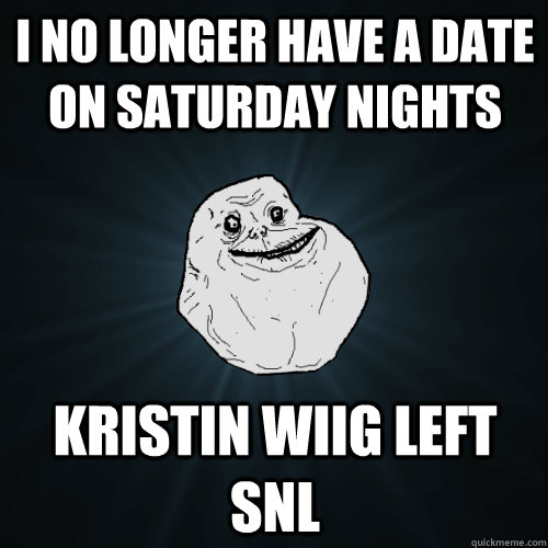 I no longer have a date on Saturday nights Kristin Wiig left SNL  Forever Alone
