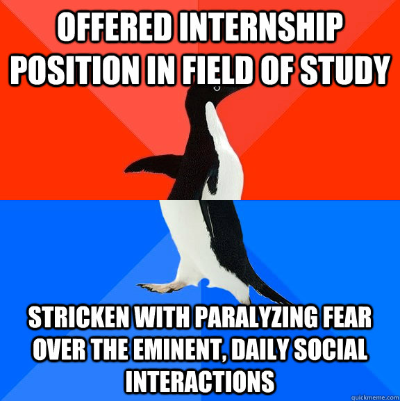 offered internship position in field of study Stricken with paralyzing fear over the eminent, daily social interactions   Socially Awesome Awkward Penguin