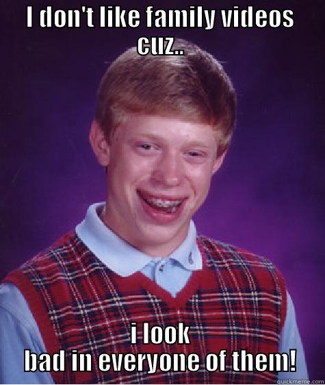I DON'T LIKE FAMILY VIDEOS CUZ.. I LOOK BAD IN EVERYONE OF THEM! Bad Luck Brian