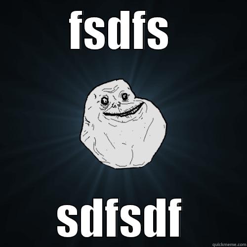 FSDFS SDFSDF Forever Alone