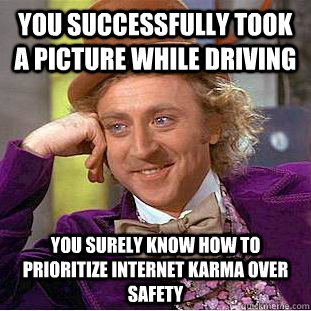 You successfully took a picture while driving you surely know how to prioritize internet karma over safety  Condescending Wonka
