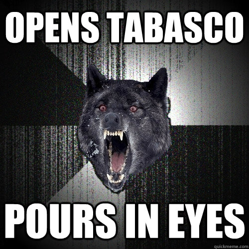 opens tabasco pours in eyes  Insanity Wolf