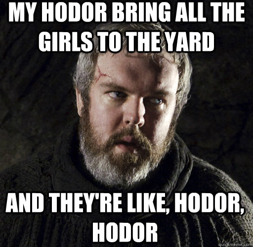 My Hodor bring all the girls to the yard And they're like, Hodor, hodor - My Hodor bring all the girls to the yard And they're like, Hodor, hodor  Hodor