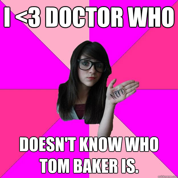 I <3 Doctor Who Doesn't know who Tom Baker IS. - I <3 Doctor Who Doesn't know who Tom Baker IS.  Idiot Nerd Girl