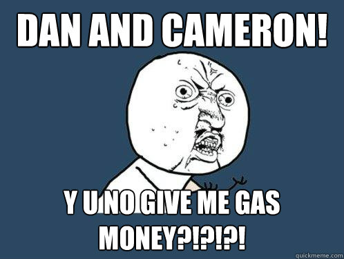 dan and cameron! y u no give me gas money?!?!?!  Y U No
