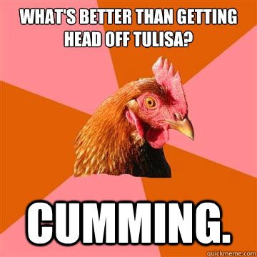 what's better than getting head off Tulisa? cumming.  Anti-Joke Chicken