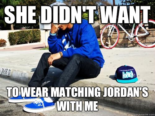 She didn't want To wear matching Jordan's with me  Sad Hypebeast