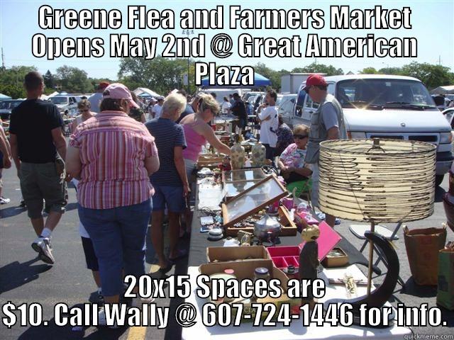 GREENE FLEA AND FARMERS MARKET OPENS MAY 2ND @ GREAT AMERICAN PLAZA 20X15 SPACES ARE $10. CALL WALLY @ 607-724-1446 FOR INFO. Misc