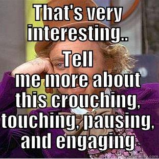 THAT'S VERY INTERESTING.. TELL ME MORE ABOUT THIS CROUCHING, TOUCHING, PAUSING, AND ENGAGING Condescending Wonka