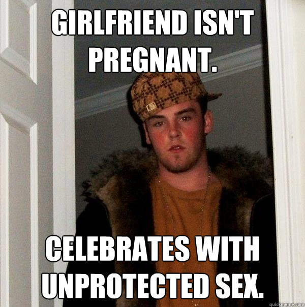 Girlfriend isn't pregnant.  Celebrates with unprotected sex. - Girlfriend isn't pregnant.  Celebrates with unprotected sex.  Scumbag Steve