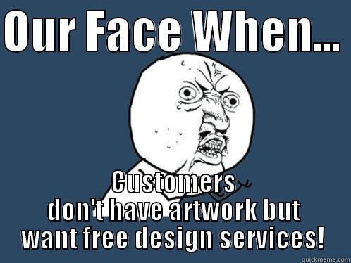 Screen printing meme - OUR FACE WHEN...  CUSTOMERS DON'T HAVE ARTWORK BUT WANT FREE DESIGN SERVICES! Y U No