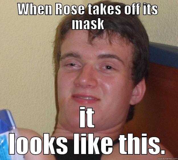 real face - WHEN ROSE TAKES OFF ITS MASK IT LOOKS LIKE THIS. 10 Guy