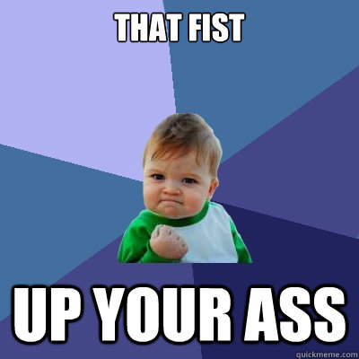 that fist up your ass  Success Kid