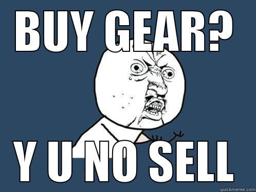 BUY GEAR? Y U NO SELL Y U No