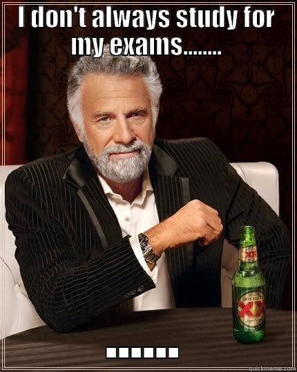 I DON'T ALWAYS STUDY FOR MY EXAMS........ ...... The Most Interesting Man In The World