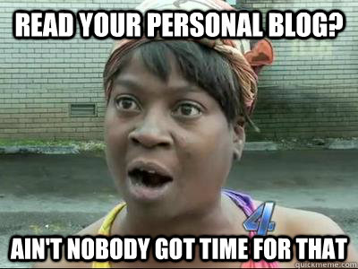 read your personal blog? AIN'T NOBODY GOT TIME FOR THAT - read your personal blog? AIN'T NOBODY GOT TIME FOR THAT  Misc