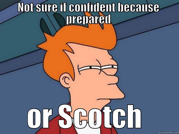 NOT SURE IF CONFIDENT BECAUSE PREPARED OR SCOTCH  Futurama Fry