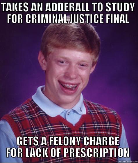TAKES AN ADDERALL TO STUDY FOR CRIMINAL JUSTICE FINAL GETS A FELONY CHARGE FOR LACK OF PRESCRIPTION Bad Luck Brain