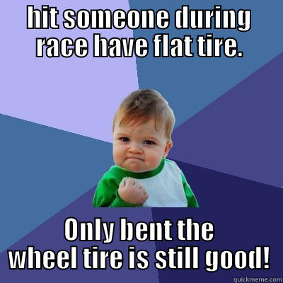 HIT SOMEONE DURING RACE HAVE FLAT TIRE. ONLY BENT THE WHEEL TIRE IS STILL GOOD! Success Kid