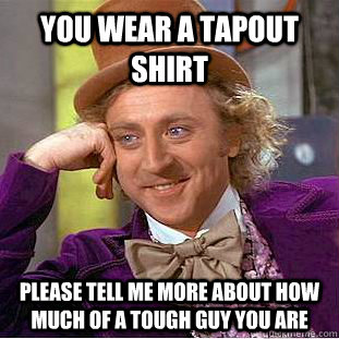 you wear a tapout shirt please tell me more about how much of a tough guy you are  Condescending Wonka
