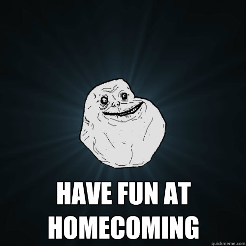  Have fun at Homecoming  Forever Alone