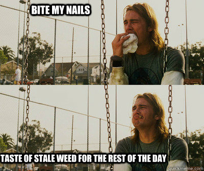 Bite my nails taste of stale weed for the rest of the day  First World Stoner Problems